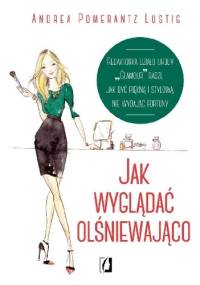 Jak wyglądać olśniewająco - Andrea Pomerantz Lustig