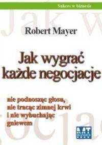 Jak wygrać każde negocjacje - Robert Mayer
