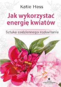 Jak wykorzystać energię kwiatów - Katie Hess