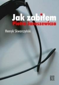 Jak zabiłem Piotra Jaroszewicza - Henryk Skwarczyński