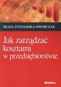 Jak zarządzać kosztami w przedsiębiorstwie - Beata Zyznarska-Dworczak