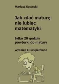 Jak zdać maturę nie lubiąc matematyki - Kawecki Mariusz