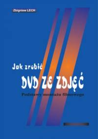 Jak zrobić DVD ze zdjęć. Podstawy montażu filmowego - Lech Zbigniew