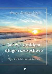Jak żyć z rakiem długo i szczęśliwie - Grażyna Świetlicka-Stopyra