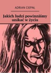 Jakich ludzi powinniśmy unikać w życiu - Adrian Ciepał