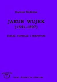 Jakub Wujek (1541-1597) : pisarz, tłumacz i misjonarz - Dariusz Kuźmina