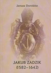 Jakub Zadzik (1582 - 1642) - Janusz Dorobisz