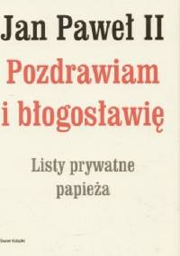 Jan Paweł II. Pozdrawiam i błogosławię. Listy prywatne papieża