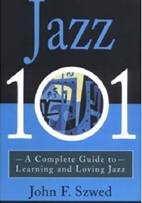 Jazz 101: A Complete Guide to Learning and Loving Jazz - John Szwed