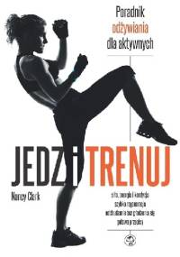 Jedz i trenuj. Poradnik odżywiania dla aktywnych - Nancy Clark
