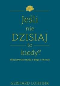 Jeśli nie dzisiaj, to kiedy? - Gerhard Lohfink