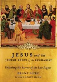 Jesus and the Jewish Roots of the Eucharist - Brant Pitre