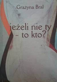 Jeżeli nie ty - to kto? - Grażyna Bral