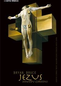 Jezus. Dowody zbrodni - Bryan Bruce