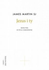 Jezus i ty. Modlitwa w życiu codziennym - James Martin SJ