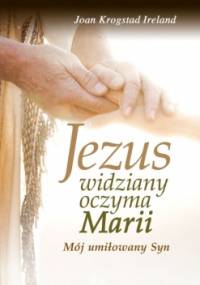 Jezus widziany oczyma Marii. Mój umiłowany Syn - Joan Krogstad Ireland