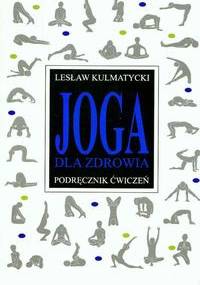 Joga dla zdrowia. Poradnik ćwiczeń - Lesław Kulmatycki