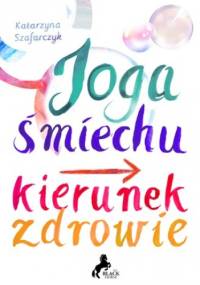 Joga śmiechu. Kierunek: zdrowie - Szafarczyk Katarzyna