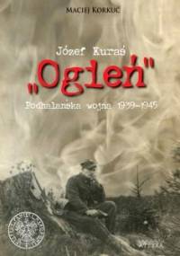 Józef Kuraś "Ogień". Podhalańska wojna 1939-1945 - Maciej Korkuć