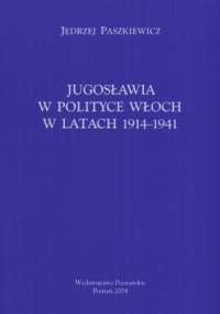 Jugosławia w polityce Włoch w latach 1914-1941 - Jędrzej Paszkiewicz