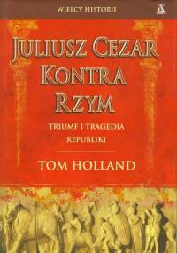 Juliusz Cezar kontra Rzym, Triumf i tragedia republiki - Tom Holland
