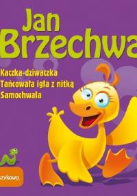 Kaczka dziwaczka. Tańcowała igła z nitką. Samochwała - Jan Brzechwa