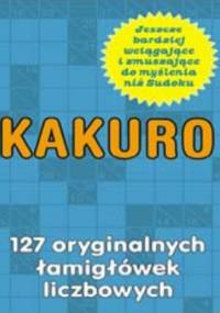 Kakuro. 127 oryginalnych łamigłówek liczbowych - praca zbiorowa