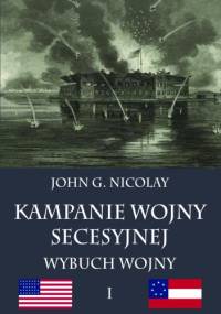 Kampanie wojny secesyjnej tom I: Wybuch wojny - John George Nicolay