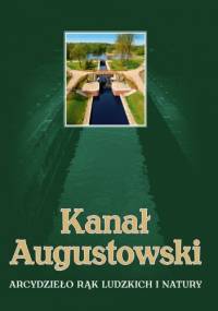 Kanał Augustowski. Arcydzieło rąk ludzkich i natury - Wojciech Batura