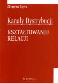 Kanały dystrybucji. Kształtowanie relacji - Zbigniew Spyra