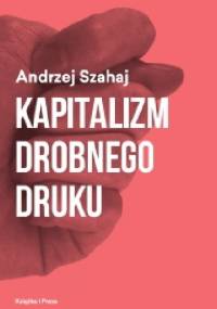 Kapitalizm drobnego druku - Andrzej Szahaj