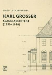 Karl Grosser. Śląski architekt (1850-1918) - Marta Ostrowska-Bies