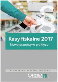 Kasy fiskalne 2017. Nowe przepisy w praktyce - praca zbiorowa