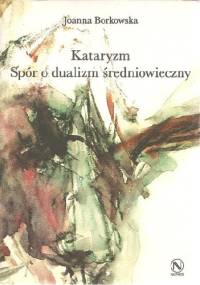 Kataryzm. Spór o dualizm średniowieczny - Joanna Borkowska