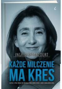Każde milczenie ma kres - Ingrid Betancourt