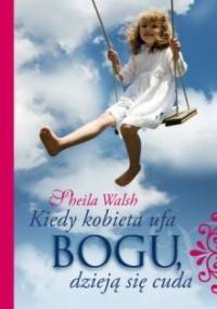 Kiedy kobieta ufa Bogu, dzieją się cuda - Sheila Walsh