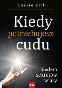 Kiedy potrzebujesz cudu. Siedem sekretów wiary - Cherie Hill