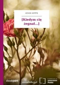 [Kiedym cię żegnał...\ - Adam Asnyk