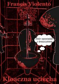 Kloaczna uciecha. Zbiór opowiadań z dreszczykiem - Francis Violento