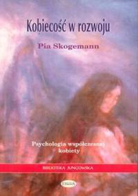 Kobiecość w rozwoju. Psychologia współczesnej kobiety - Pia Skogemann