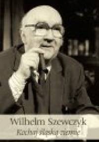 Kochaj śląską ziemię - Wilhelm Szewczyk