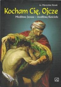 Kocham Cię Ojcze. Modlitwa Jezusa- modlitwą Kościoła - Mieczysław Nowak