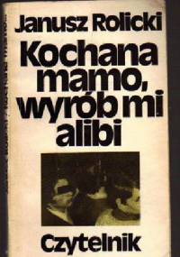 Kochana mamo, wyrób mi alibi - Janusz Rolicki