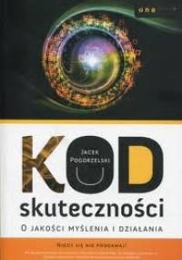 Kod skuteczności. O jakości myślenia i działania - Jacek Pogorzelski