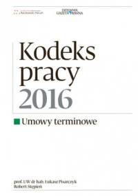 Kodeks Pracy 2016 umowy terminowe - Robert Stępień, Łukasz Pisarczyk