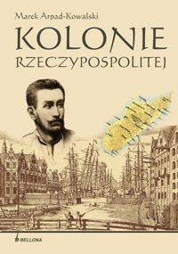 Kolonie Rzeczypospolitej - Marek Arpad Kowalski