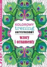 Kolorowy trening antystresowy. Wzory i ornamenty - praca zbiorowa