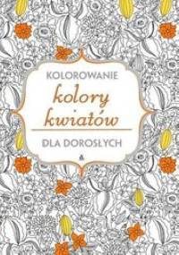 Kolory kwiatów. Kolorowanie dla dorosłych - praca zbiorowa