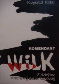 Komendant Wilk. Z dziejów Wileńskiej Armii Krajowej - Krzysztof Tarka