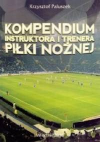 Kompendium instruktora i trenera piłki nożnej - Krzysztof Paluszek